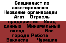 Специалист по анкетированию › Название организации ­ Агат › Отрасль предприятия ­ Ввод данных › Минимальный оклад ­ 20 000 - Все города Работа » Вакансии   . Чувашия респ.